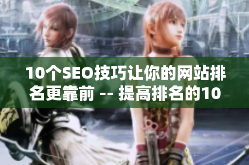 10个SEO技巧让你的网站排名更靠前 -- 提高排名的10个实用SEO技巧