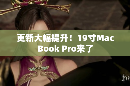 更新大幅提升！19寸MacBook Pro来了