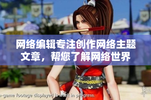 网络编辑专注创作网络主题文章，帮您了解网络世界