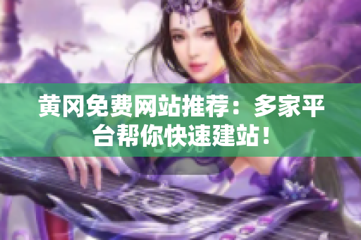 黄冈免费网站推荐：多家平台帮你快速建站！