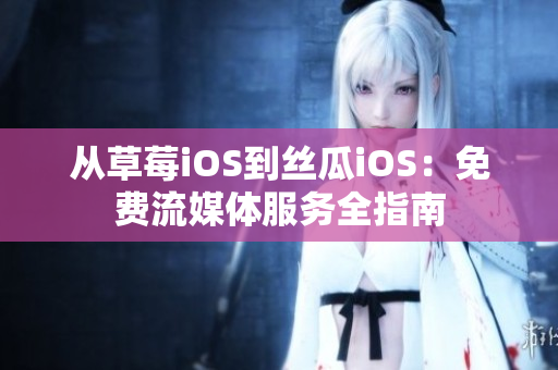 从草莓iOS到丝瓜iOS：免费流媒体服务全指南