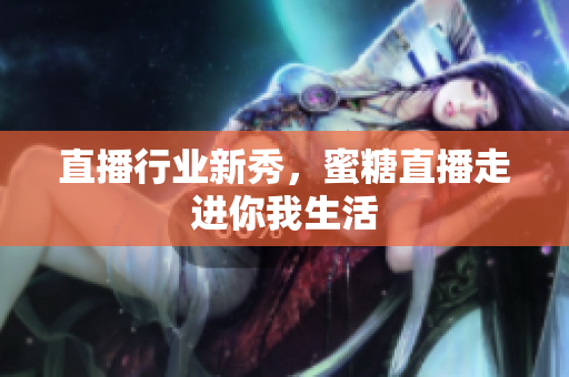直播行业新秀，蜜糖直播走进你我生活