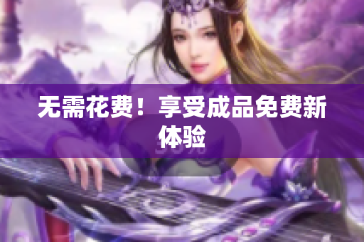 无需花费！享受成品免费新体验