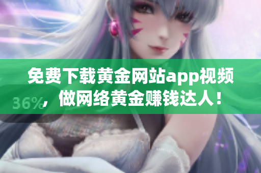 免费下载黄金网站app视频，做网络黄金赚钱达人！