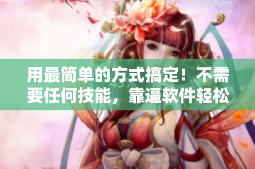 用最简单的方式搞定！不需要任何技能，靠逼软件轻松上手！
