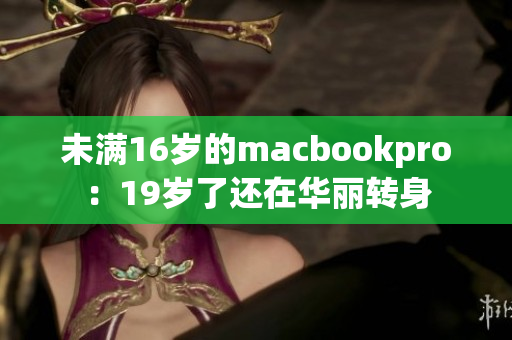 未满16岁的macbookpro：19岁了还在华丽转身