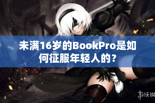 未满16岁的BookPro是如何征服年轻人的？