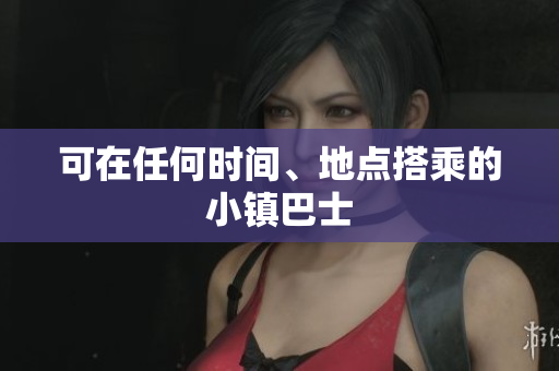 可在任何时间、地点搭乘的小镇巴士