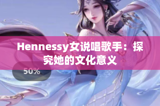 Hennessy女说唱歌手：探究她的文化意义