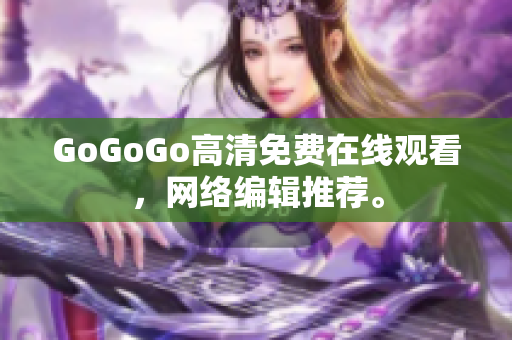 GoGoGo高清免费在线观看，网络编辑推荐。