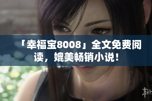 「幸福宝8008」全文免费阅读，媲美畅销小说！