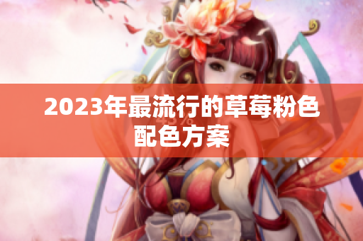 2023年最流行的草莓粉色配色方案