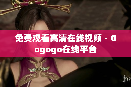 免费观看高清在线视频 - Gogogo在线平台