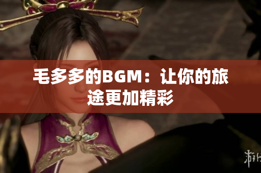 毛多多的BGM：让你的旅途更加精彩