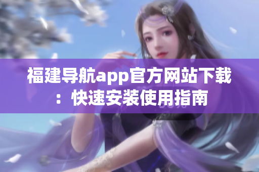 福建导航app官方网站下载：快速安装使用指南