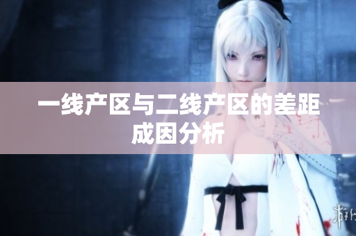 一线产区与二线产区的差距成因分析