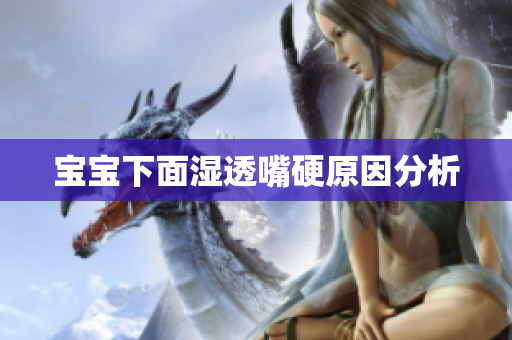 宝宝下面湿透嘴硬原因分析