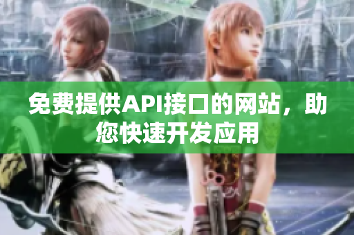 免费提供API接口的网站，助您快速开发应用