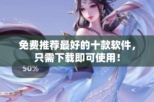 免费推荐最好的十款软件，只需下载即可使用！