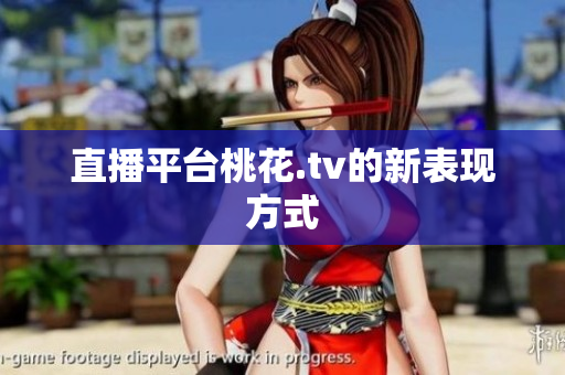 直播平台桃花.tv的新表现方式