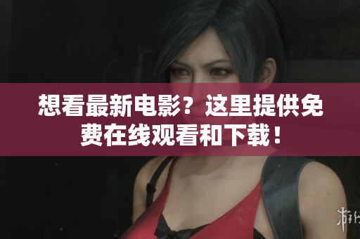 想看最新电影？这里提供免费在线观看和下载！