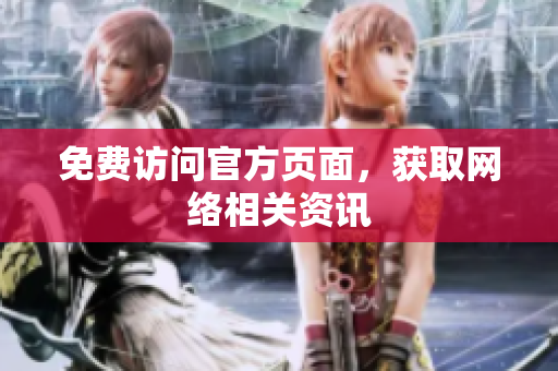 免费访问官方页面，获取网络相关资讯