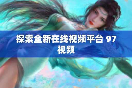 探索全新在线视频平台 97视频