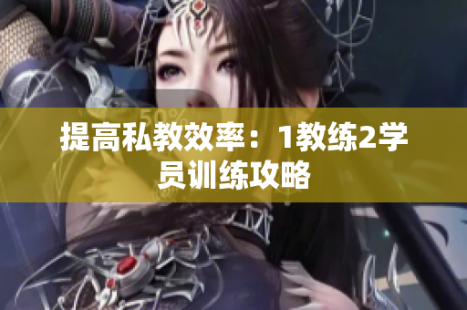 提高私教效率：1教练2学员训练攻略