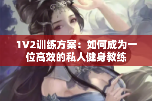 1V2训练方案：如何成为一位高效的私人健身教练