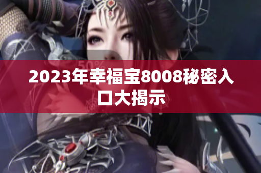 2023年幸福宝8008秘密入口大揭示