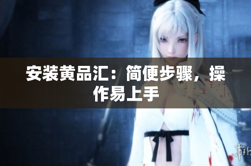安装黄品汇：简便步骤，操作易上手