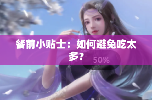 餐前小贴士：如何避免吃太多？