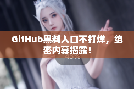 GitHub黑料入口不打烊，绝密内幕揭露！