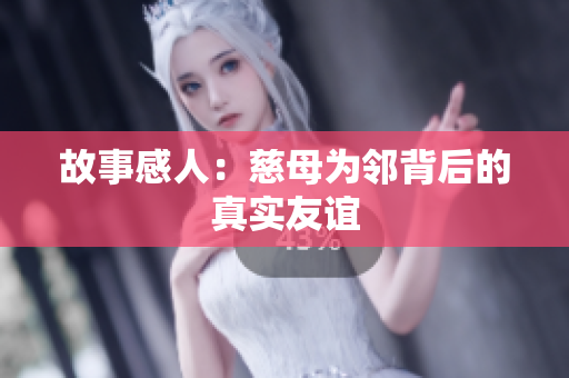 故事感人：慈母为邻背后的真实友谊