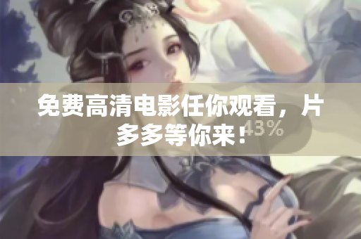 免费高清电影任你观看，片多多等你来！