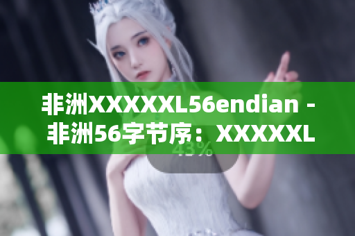 非洲XXXXXL56endian - 非洲56字节序：XXXXXL