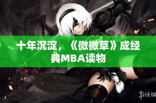 十年沉淀，《微微草》成经典MBA读物