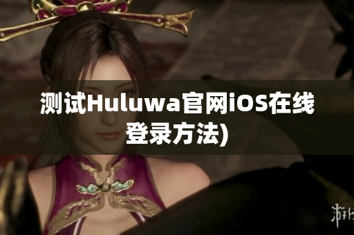 测试Huluwa官网iOS在线登录方法)