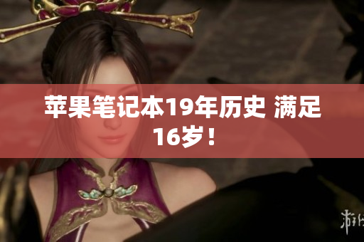 苹果笔记本19年历史 满足16岁！