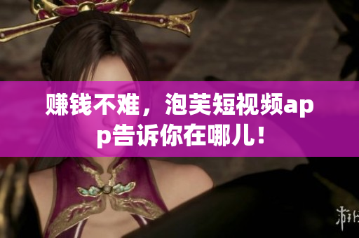 赚钱不难，泡芙短视频app告诉你在哪儿！