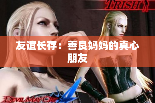 友谊长存：善良妈妈的真心朋友