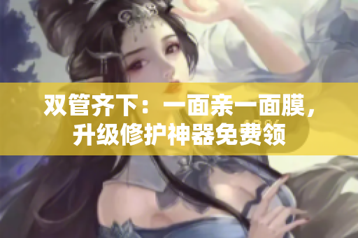 双管齐下：一面亲一面膜，升级修护神器免费领