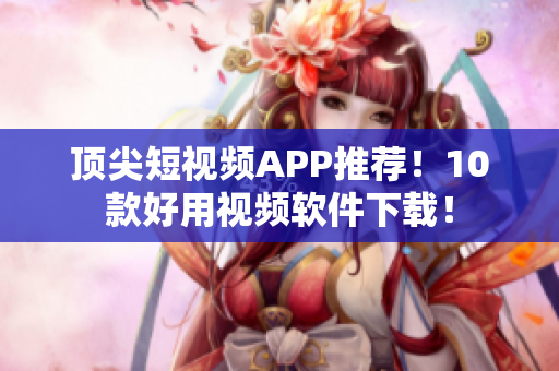 顶尖短视频APP推荐！10款好用视频软件下载！