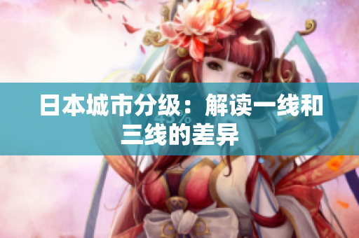 日本城市分级：解读一线和三线的差异