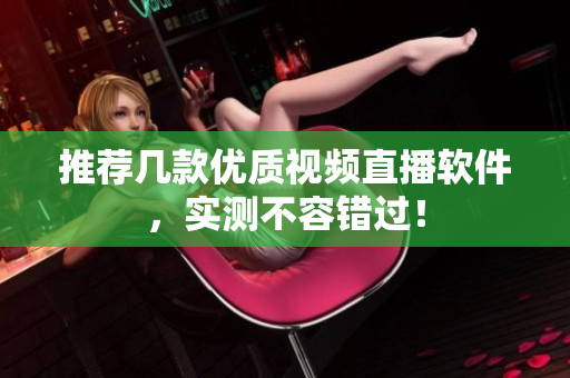 推荐几款优质视频直播软件，实测不容错过！