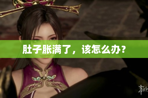 肚子胀满了，该怎么办？