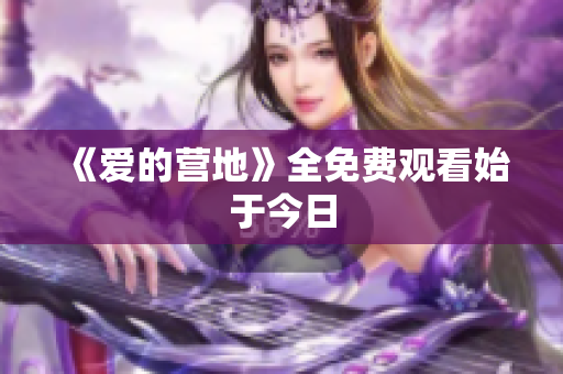 《爱的营地》全免费观看始于今日