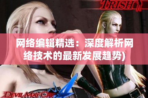 网络编辑精选：深度解析网络技术的最新发展趋势)