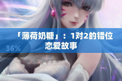 「薄荷奶糖」：1对2的错位恋爱故事