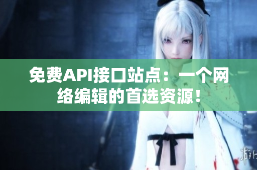 免费API接口站点：一个网络编辑的首选资源！